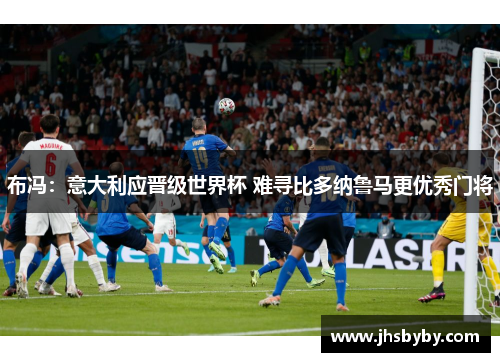 布冯：意大利应晋级世界杯 难寻比多纳鲁马更优秀门将