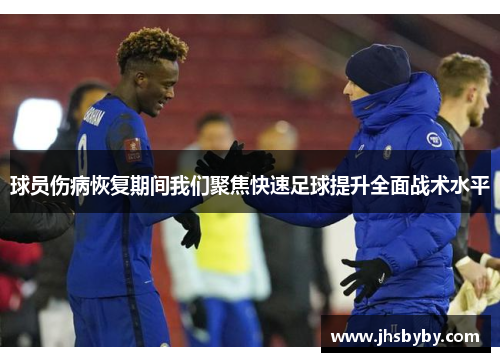 球员伤病恢复期间我们聚焦快速足球提升全面战术水平