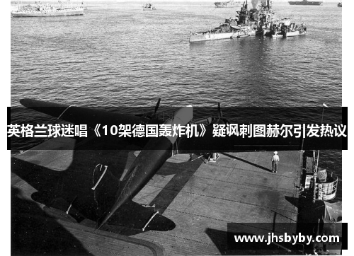 英格兰球迷唱《10架德国轰炸机》疑讽刺图赫尔引发热议