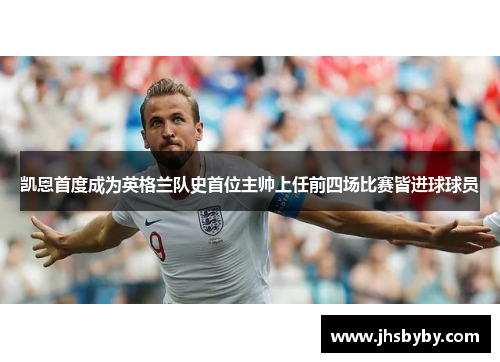 凯恩首度成为英格兰队史首位主帅上任前四场比赛皆进球球员