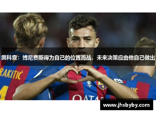 奥科查：博尼费斯得为自己的位置而战，未来决策应由他自己做出