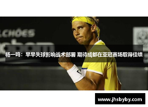杨一鸣：早早失球影响战术部署 期待成都在亚冠赛场取得佳绩