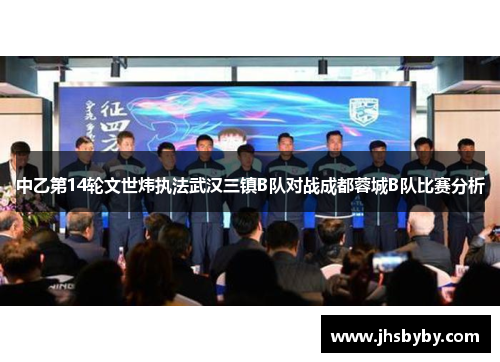 中乙第14轮文世炜执法武汉三镇B队对战成都蓉城B队比赛分析