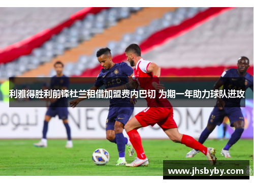利雅得胜利前锋杜兰租借加盟费内巴切 为期一年助力球队进攻